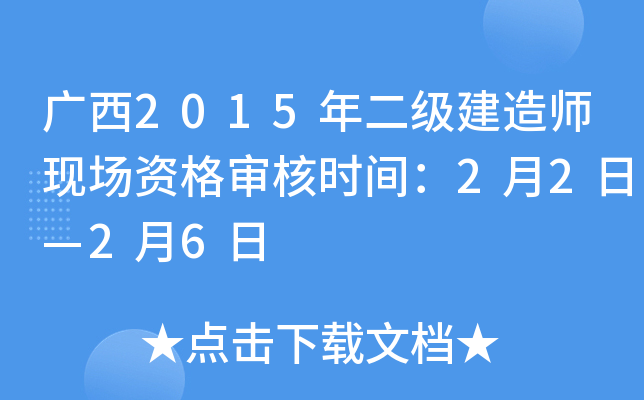 广西2015年二级建造师现场资格审核时间：2月2日—2月6日