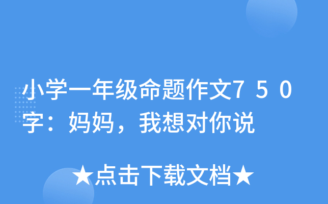 小开云kaiyun(中国)一年级命题作文750字：妈妈，我想对你说