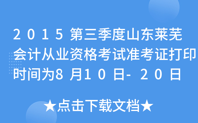2015第三季度山东莱芜会计从业资格考试准考证打印时间为8月10日-20日