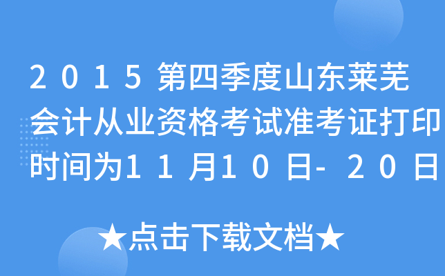 2015第四季度山东莱芜会计从业资格考试准考证打印时间为11月10日-20日