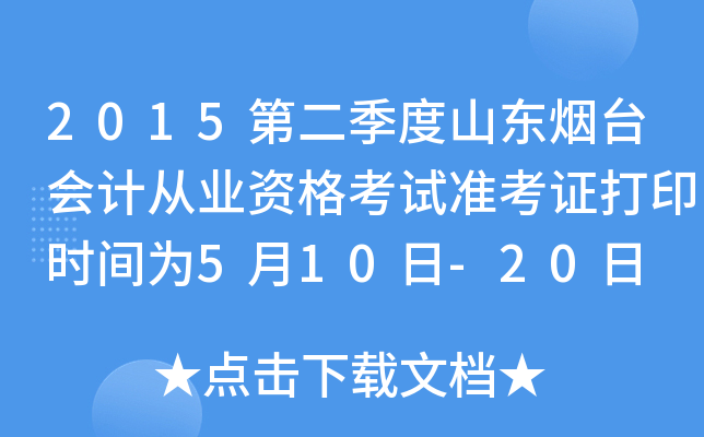 2015第二季度山东烟台会计从业资格考试准考证打印时间为5月10日-20日