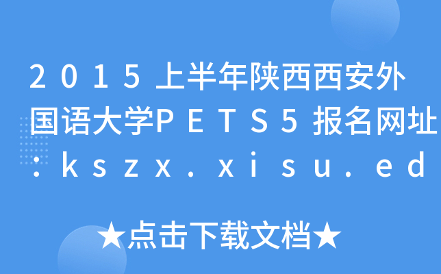 2015上半年陕西西安外国语大开云kaiyun(中国)PETS5报名网址：kszx.xisu.edu.cn