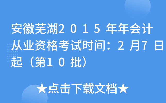 安徽芜湖2015年年会计从业资格考试时间：2月7日起（第10批）