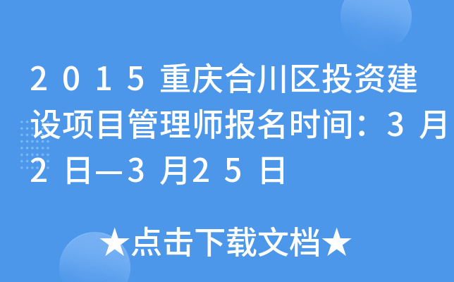2015重庆合川区投资建设项目管理师报名时间：3月2日—3月25日
