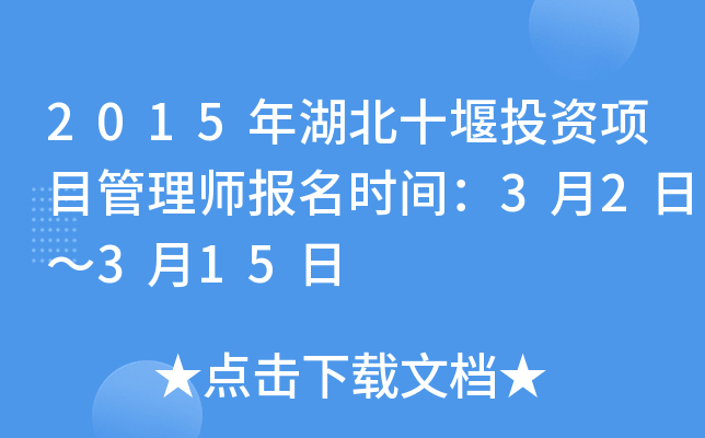 2015年湖北十堰投资项目管理师报名时间：3月2日～3月15日