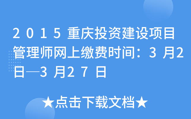 2015重庆投资建设项目管理师网上缴费时间：3月2日─3月27日