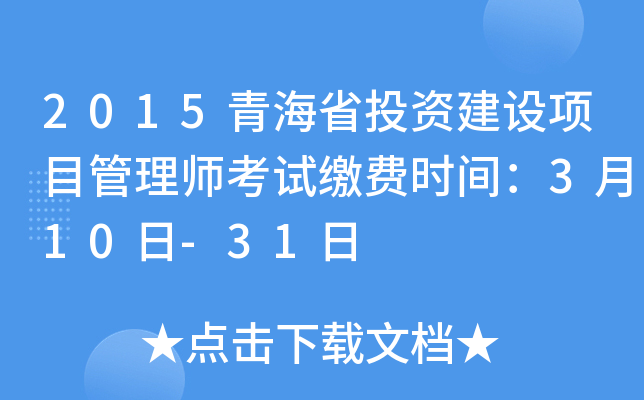 2015青海省投资建设项目管理师考试缴费时间：3月10日-31日