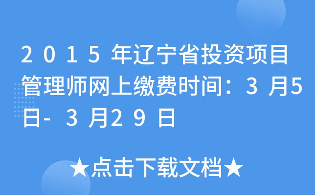 2015年辽宁省投资项目管理师网上缴费时间：3月5日-3月29日