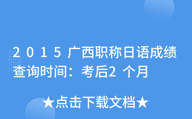 2015广西职称日语成绩查询时间：考后2个月