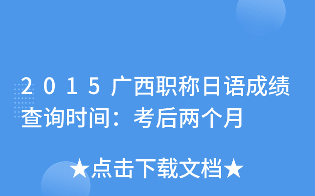 2015广西职称日语成绩查询时间：考后两个月