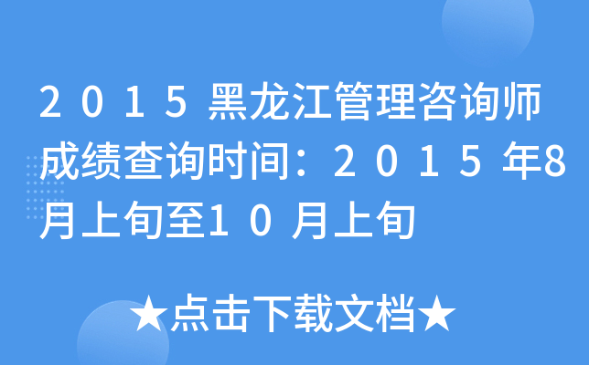 2015黑龙江管理咨询师成绩查询时间：2015年8月上旬至10月上旬