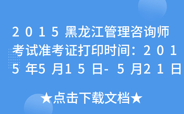 2015黑龙江管理咨询师考试准考证打印时间：2015年5月15日-5月21日