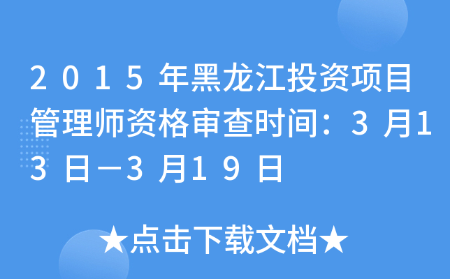 2015年黑龙江投资项目管理师资格审查时间：3月13日－3月19日