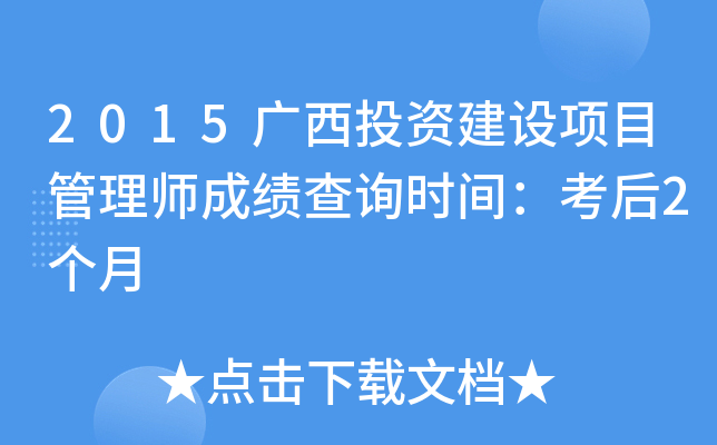 2015广西投资建设项目管理师成绩查询时间：考后2个月