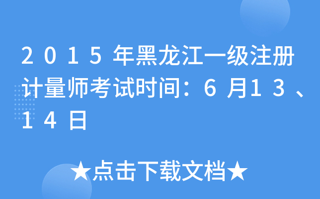 2015年黑龙江一级注册计量师考试时间：6月13、14日