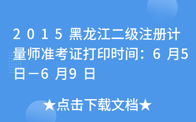 2015黑龙江二级注册计量师准考证打印时间：6月5日－6月9日