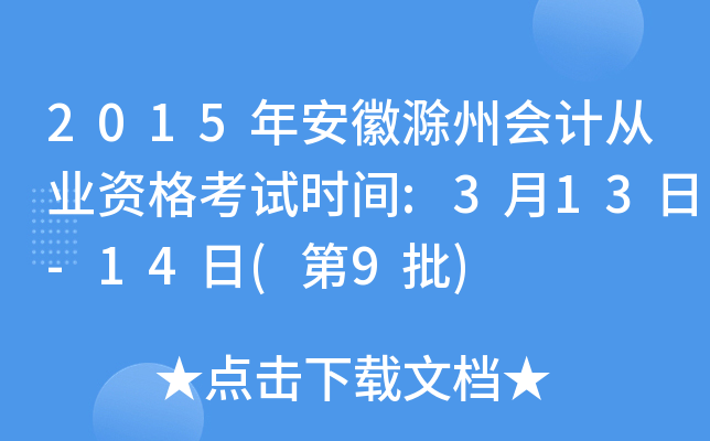 2015年安徽滁州会计从业资格考试时间:3月13日-14日(第9批)