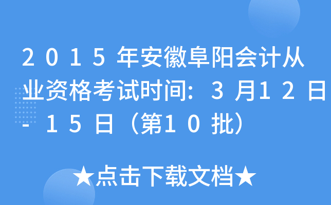 2015年安徽阜阳会计从业资格考试时间:3月12日-15日（第10批）