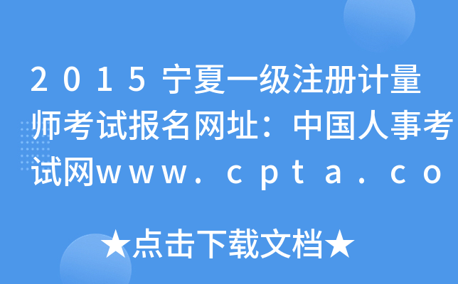 2015宁夏一级注册计量师考试报名网址：中国人事考试网www.cpta.com.cn