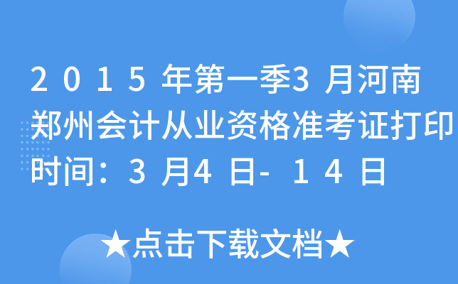 2015年第一季3月河南郑州会计从业资格准考证打印时间：3月4日-14日