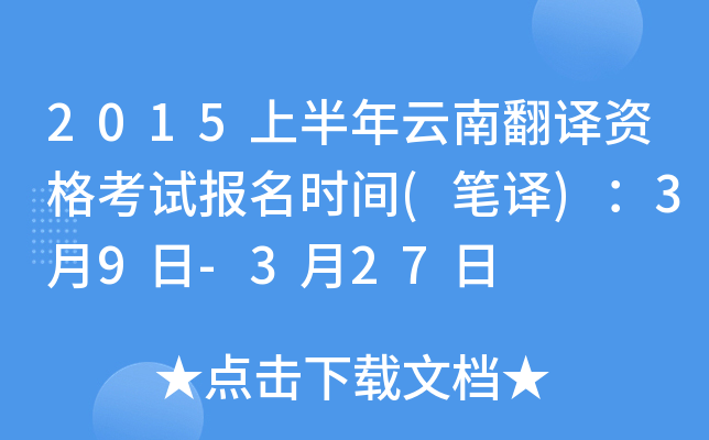 2015上半年云南翻译资格考试报名时间(笔译)：3月9日-3月27日