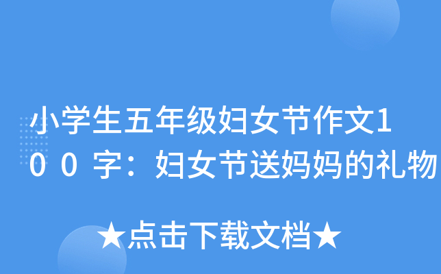 小开云kaiyun(中国)生五年级妇女节作文100字：妇女节送妈妈的礼物