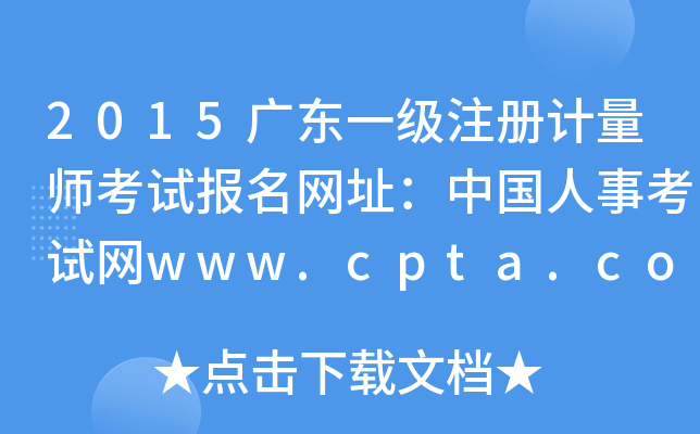 2015广东一级注册计量师考试报名网址：中国人事考试网www.cpta.com.cn