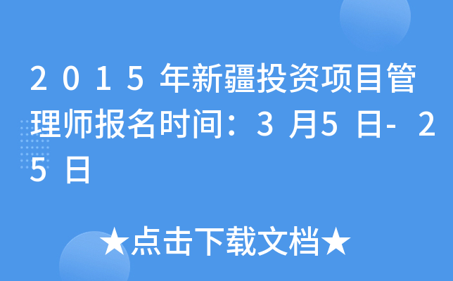 2015年新疆投资项目管理师报名时间：3月5日-25日