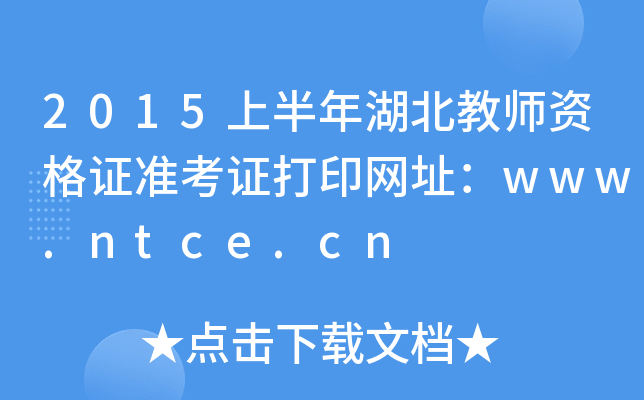 2015上半年湖北教师资格证准考证打印网址：www.ntce.cn
