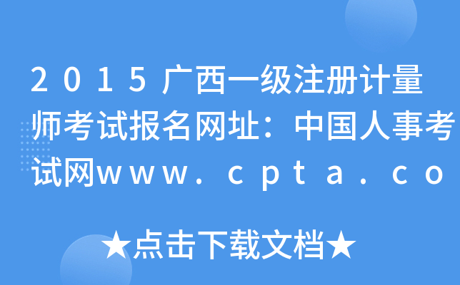 2015广西一级注册计量师考试报名网址：中国人事考试网www.cpta.com.cn