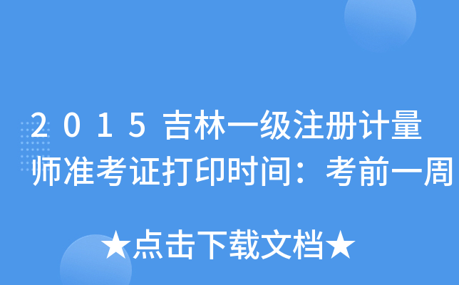 2015吉林一级注册计量师准考证打印时间：考前一周