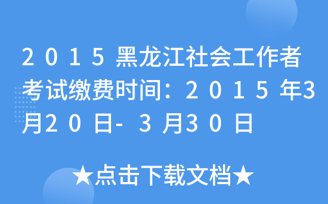2015黑龙江社会工作者考试缴费时间：2015年3月20日-3月30日