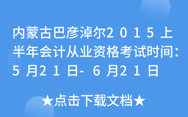 内蒙古巴彦淖尔2015上半年会计从业资格考试时间：5月21日-6月21日
