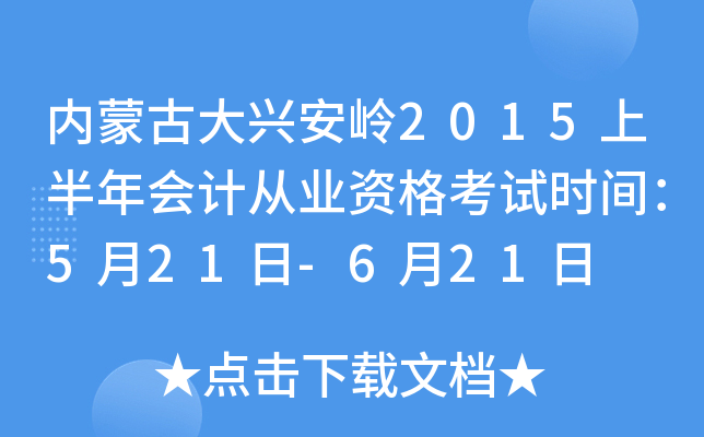 内蒙古大兴安岭2015上半年会计从业资格考试时间：5月21日-6月21日