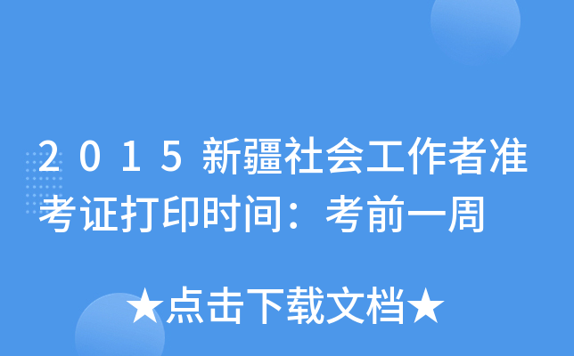 2015新疆社会工作者准考证打印时间：考前一周