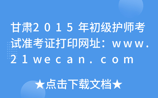 甘肃2015年初级护师考试准考证打印网址：www.21wecan.com