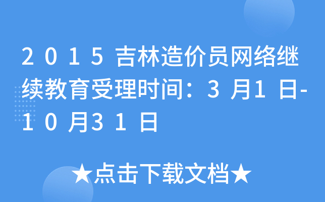 2015吉林造价员网络继续教育受理时间：3月1日-10月31日