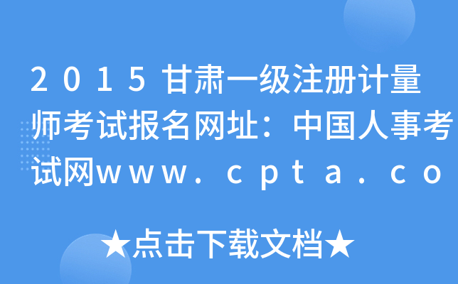 2015甘肃一级注册计量师考试报名网址：中国人事考试网www.cpta.com.cn