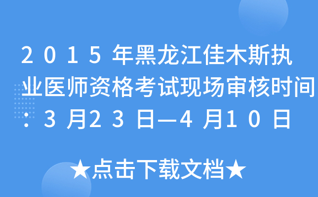 2015年黑龙江佳木斯执业医师资格考试现场审核时间：3月23日—4月10日