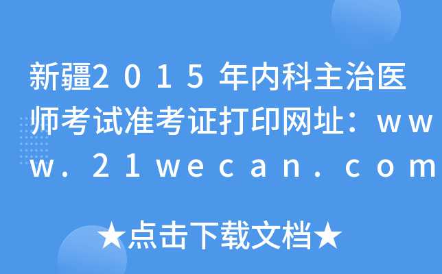 新疆2015年内科主治医师考试准考证打印网址：www.21wecan.com