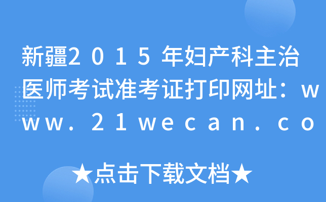 新疆2015年妇产科主治医师考试准考证打印网址：www.21wecan.com