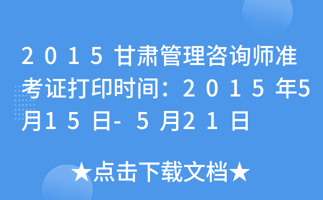 2015甘肃管理咨询师准考证打印时间：2015年5月15日-5月21日