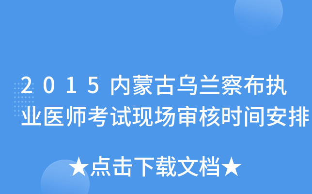 2015内蒙古乌兰察布执业医师考试现场审核时间安排