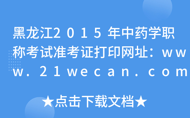 黑龙江2015年中药开云kaiyun(中国)职称考试准考证打印网址：www.21wecan.com