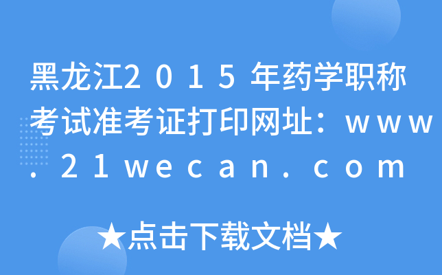 黑龙江2015年药开云kaiyun(中国)职称考试准考证打印网址：www.21wecan.com