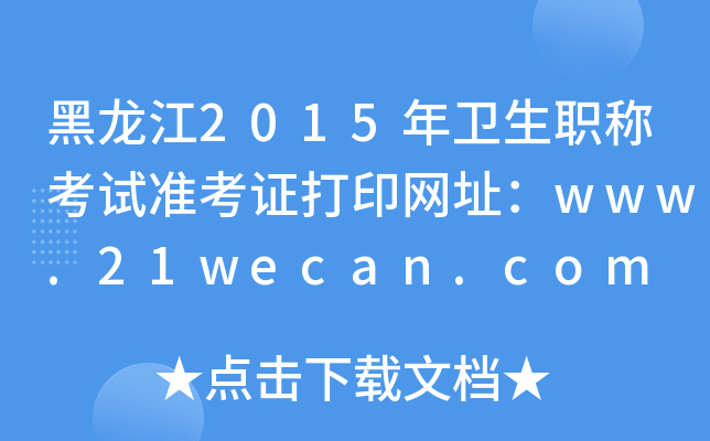 黑龙江2015年卫生职称考试准考证打印网址：www.21wecan.com