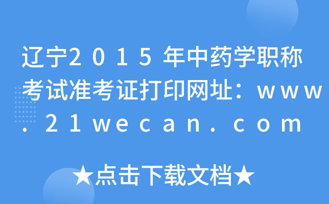 辽宁2015年中药开云kaiyun(中国)职称考试准考证打印网址：www.21wecan.com