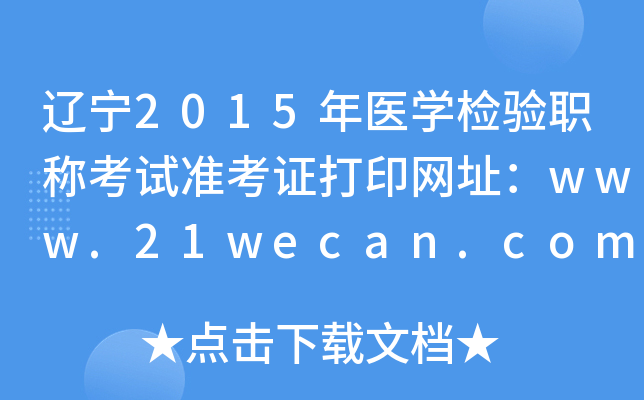 辽宁2015年医开云kaiyun(中国)检验职称考试准考证打印网址：www.21wecan.com