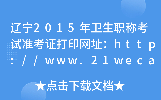 辽宁2015年卫生职称考试准考证打印网址：http://www.21wecan.com/