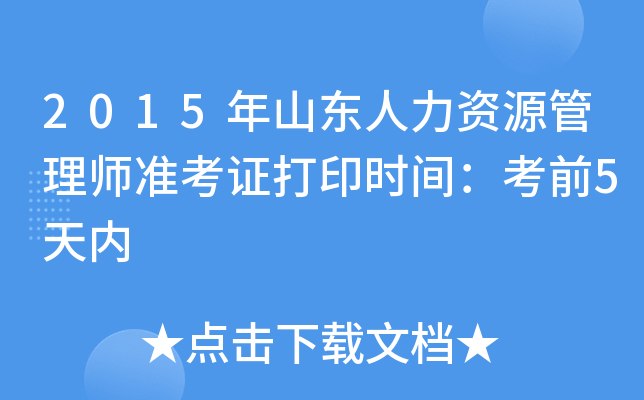 2015年山东人力资源管理师准考证打印时间：考前5天内